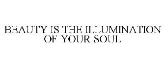 BEAUTY IS THE ILLUMINATION OF YOUR SOUL