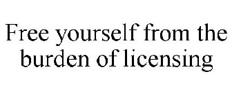 FREE YOURSELF FROM THE BURDEN OF LICENSING