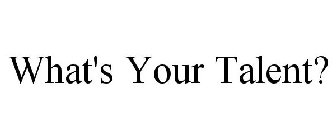 WHAT'S YOUR TALENT?