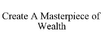 CREATE A MASTERPIECE OF WEALTH