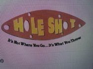 HOLE SHOT IT'S NOT WHERE YOU GO IT'S WHAT YOU THROWT YOU THROW