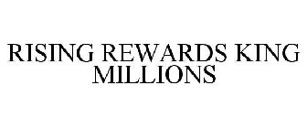 RISING REWARDS KING MILLIONS