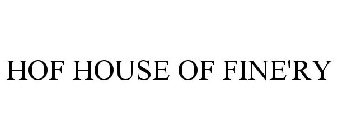 HOF HOUSE OF FINE'RY