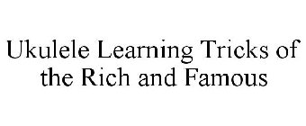 UKULELE LEARNING TRICKS OF THE RICH AND FAMOUS