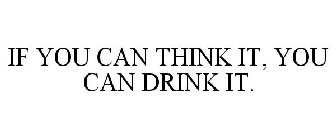 IF YOU CAN THINK IT, YOU CAN DRINK IT.