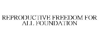 REPRODUCTIVE FREEDOM FOR ALL FOUNDATION