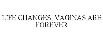 LIFE CHANGES, VAGINAS ARE FOREVER