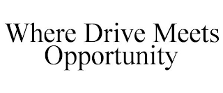 WHERE DRIVE MEETS OPPORTUNITY