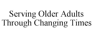 SERVING OLDER ADULTS THROUGH CHANGING TIMES