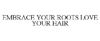 EMBRACE YOUR ROOTS LOVE YOUR HAIR