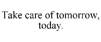 TAKE CARE OF TOMORROW, TODAY.