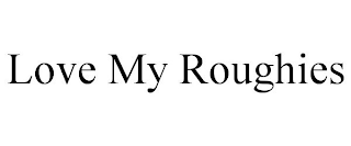 LOVE MY ROUGHIES