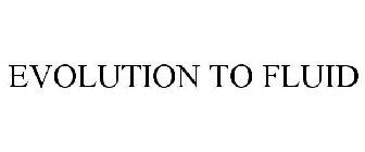 EVOLUTION TO FLUID