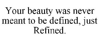 YOUR BEAUTY WAS NEVER MEANT TO BE DEFINED, JUST REFINED.