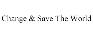 CHANGE & SAVE THE WORLD