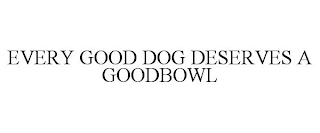 EVERY GOOD DOG DESERVES A GOODBOWL