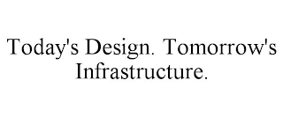 TODAY'S DESIGN. TOMORROW'S INFRASTRUCTURE.