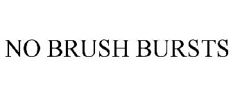 NO BRUSH BURSTS