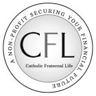 CFL CATHOLIC FRATERNAL LIFE A NON-PROFIT SECURING YOUR FINANCIAL FUTURE SECURING YOUR FINANCIAL FUTURE