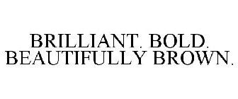 BRILLIANT. BOLD. BEAUTIFULLY BROWN.