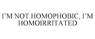 I'M NOT HOMOPHOBIC, I'M HOMOIRRITATED
