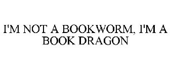 I'M NOT A BOOKWORM, I'M A BOOK DRAGON