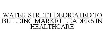 WATER STREET DEDICATED TO BUILDING MARKET LEADERS IN HEALTHCARE