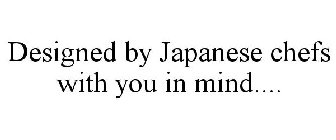 DESIGNED BY JAPANESE CHEFS WITH YOU IN MIND....