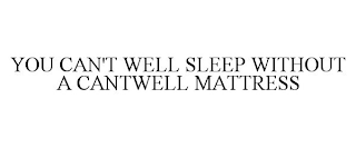 YOU CAN'T WELL SLEEP WITHOUT A CANTWELL MATTRESS