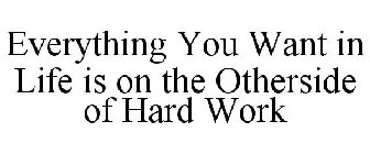 EVERYTHING YOU WANT IN LIFE IS ON THE OTHERSIDE OF HARD WORK