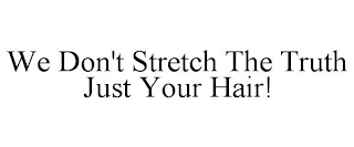 WE DON'T STRETCH THE TRUTH JUST YOUR HAIR!