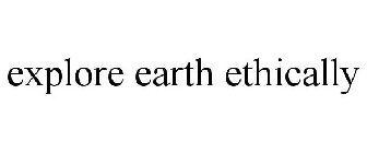 EXPLORE EARTH ETHICALLY