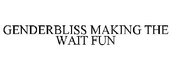 GENDERBLISS MAKING THE WAIT FUN