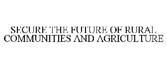 SECURE THE FUTURE OF RURAL COMMUNITIES AND AGRICULTURE