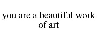 YOU ARE A BEAUTIFUL WORK OF ART