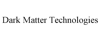 DARK MATTER TECHNOLOGIES