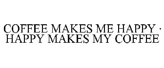COFFEE MAKES ME HAPPY · HAPPY MAKES MY COFFEE