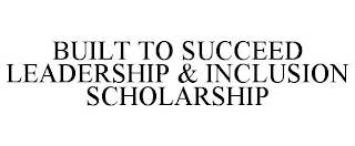 BUILT TO SUCCEED LEADERSHIP & INCLUSION SCHOLARSHIP