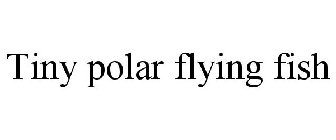 TINY POLAR FLYING FISH