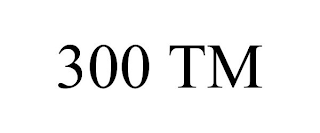 300 TM