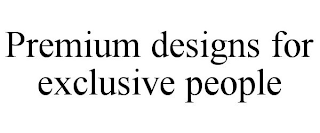 PREMIUM DESIGNS FOR EXCLUSIVE PEOPLE