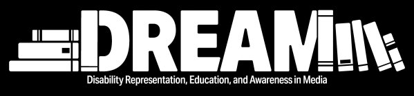 DREAM DISABILITY REPRESENTATION, EDUCATION, AND AWARENESS IN MEDIAON, AND AWARENESS IN MEDIA