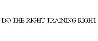DO THE RIGHT TRAINING RIGHT