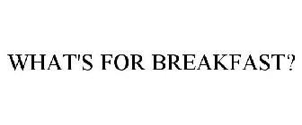 WHAT'S FOR BREAKFAST?