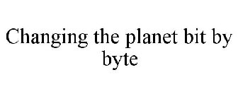 CHANGING THE PLANET BIT BY BYTE
