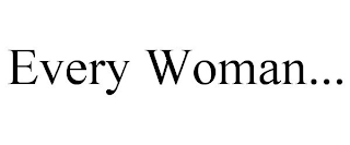 EVERY WOMAN...