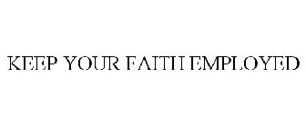 KEEP YOUR FAITH EMPLOYED