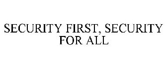 SECURITY FIRST, SECURITY FOR ALL
