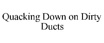 QUACKING DOWN ON DIRTY DUCTS