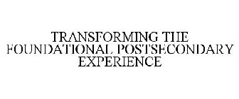 TRANSFORMING THE FOUNDATIONAL POSTSECONDARY EXPERIENCE